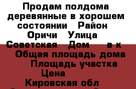 Продам полдома деревянные в хорошем состоянии › Район ­ Оричи › Улица ­ Советская › Дом ­ 55в к 2 › Общая площадь дома ­ 47 › Площадь участка ­ 70 › Цена ­ 700 000 - Кировская обл., Оричевский р-н, Оричи пгт Недвижимость » Дома, коттеджи, дачи продажа   